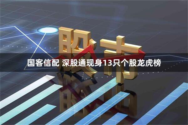 国客信配 深股通现身13只个股龙虎榜