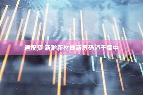 通配资 新瀚新材最新筹码趋于集中