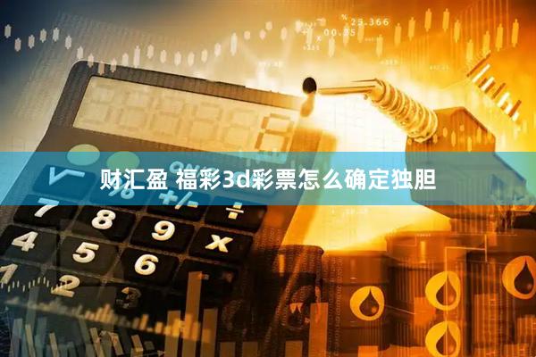 财汇盈 福彩3d彩票怎么确定独胆