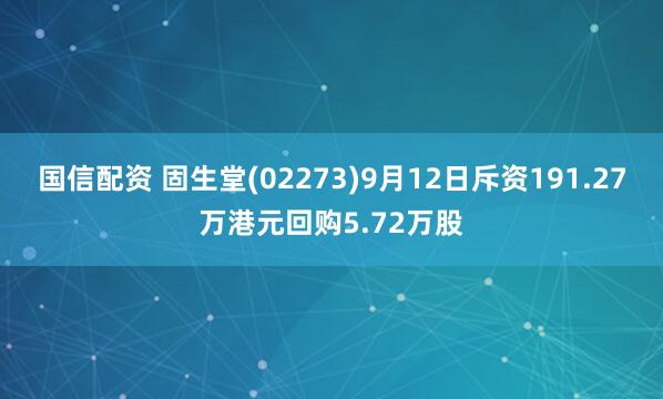 国信配资 固生堂(02273)9月12日斥资191.27万港元回购5.72万股