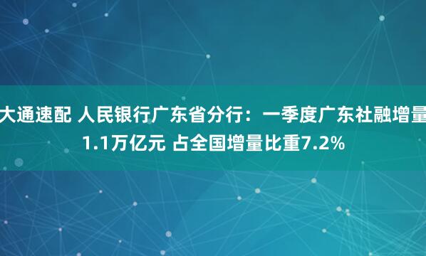 大通速配 人民银行广东省分行：一季度广东社融增量1.1万亿元 占全国增量比重7.2%