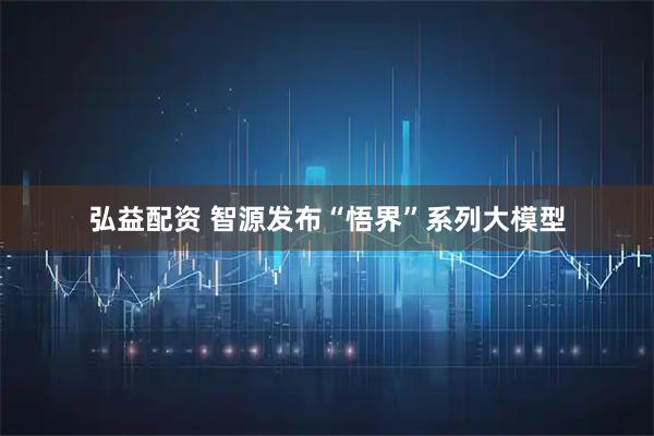 弘益配资 智源发布“悟界”系列大模型