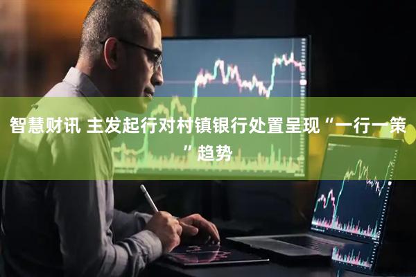 智慧财讯 主发起行对村镇银行处置呈现“一行一策”趋势