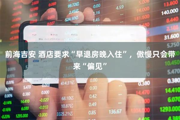 前海吉安 酒店要求“早退房晚入住”，傲慢只会带来“偏见”