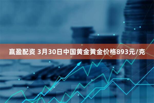赢盈配资 3月30日中国黄金黄金价格893元/克