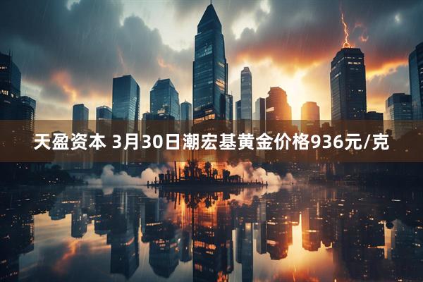 天盈资本 3月30日潮宏基黄金价格936元/克