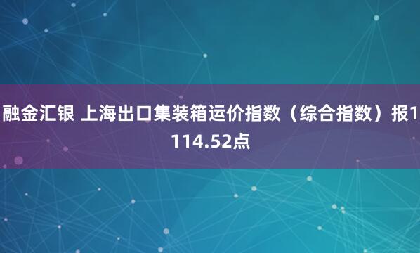 融金汇银 上海出口集装箱运价指数（综合指数）报1114.52点