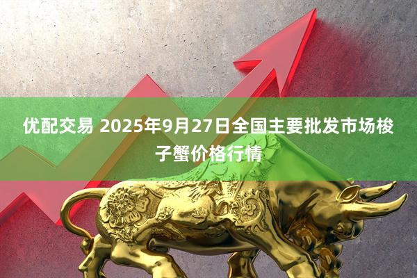 优配交易 2025年9月27日全国主要批发市场梭子蟹价格行情