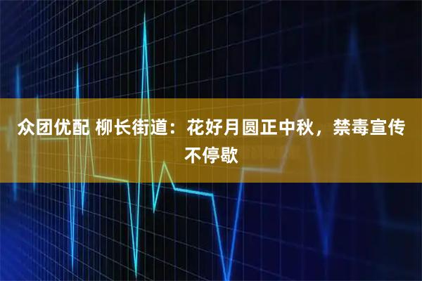 众团优配 柳长街道:花好月圆正中秋,禁毒宣传不停歇