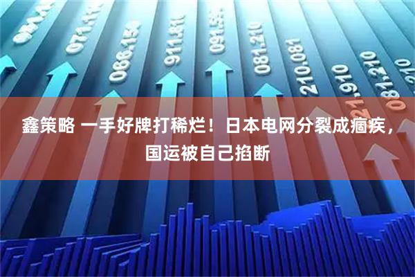 鑫策略 一手好牌打稀烂！日本电网分裂成痼疾，国运被自己掐断