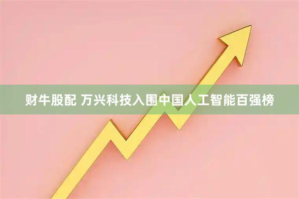 财牛股配 万兴科技入围中国人工智能百强榜