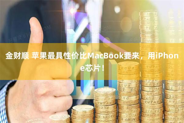 金财顺 苹果最具性价比MacBook要来，用iPhone芯片！