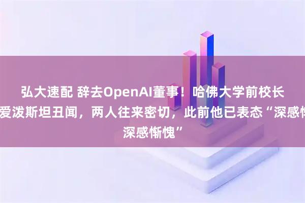 弘大速配 辞去OpenAI董事！哈佛大学前校长卷入爱泼斯坦丑闻，两人往来密切，此前他已表态“深感惭愧”