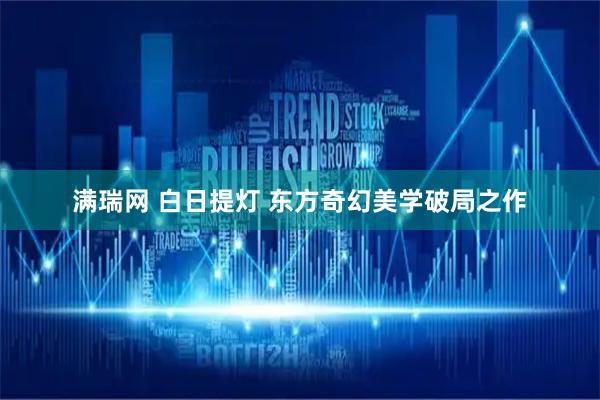 满瑞网 白日提灯 东方奇幻美学破局之作