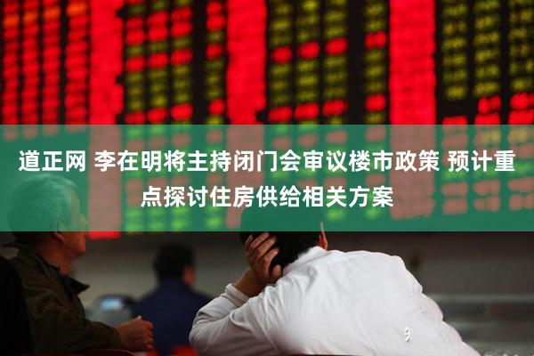 道正网 李在明将主持闭门会审议楼市政策 预计重点探讨住房供给相关方案
